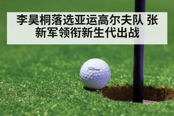 李昊桐落选亚运高尔夫队 张新军领衔新生代出战