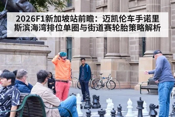 2026F1新加坡站前瞻：迈凯伦车手诺里斯滨海湾排位单圈与街道赛轮胎策略解析