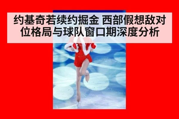 约基奇若续约掘金 西部假想敌对位格局与球队窗口期深度分析