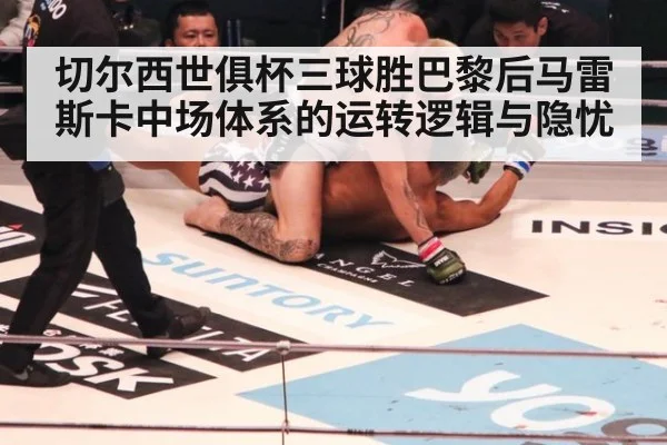 切尔西世俱杯三球胜巴黎后马雷斯卡中场体系的运转逻辑与隐忧